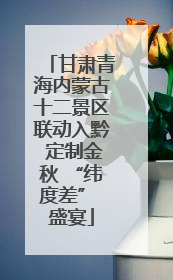 甘肃青海内蒙古十二景区联动入黔 定制金秋 “纬度差” 盛宴