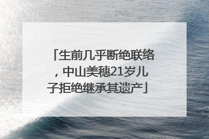 生前几乎断绝联络，中山美穗21岁儿子拒绝继承其遗产