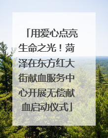 用爱心点亮生命之光！菏泽在东方红大街献血服务中心开展无偿献血启动仪式