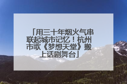 用三十年烟火气串联起城市记忆！杭州市歌《梦想天堂》搬上话剧舞台