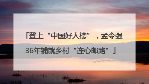 登上“中国好人榜”，孟令强36年铺就乡村“连心邮路”