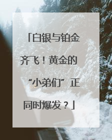 白银与铂金齐飞！黄金的“小弟们”正同时爆发？