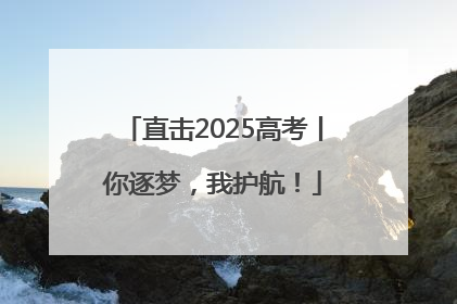 直击2025高考丨你逐梦，我护航！