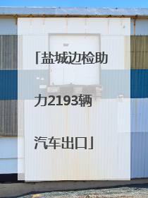 盐城边检助力2193辆汽车出口