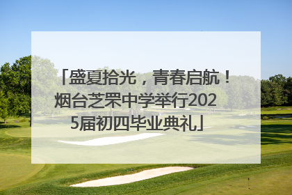 盛夏拾光，青春启航！烟台芝罘中学举行2025届初四毕业典礼