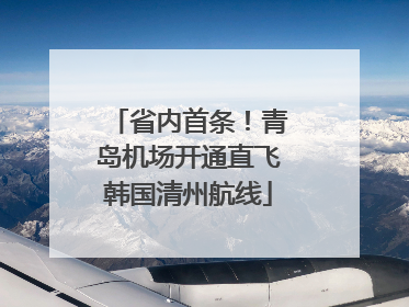 省内首条！青岛机场开通直飞韩国清州航线