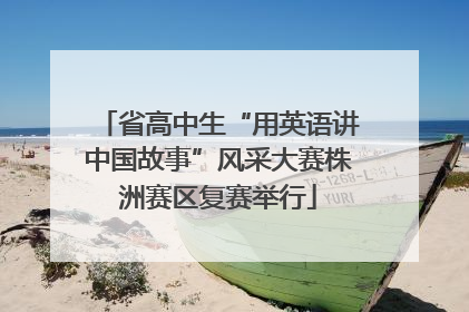 省高中生“用英语讲中国故事”风采大赛株洲赛区复赛举行