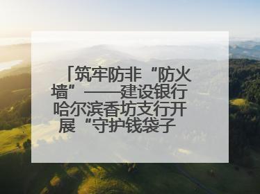 筑牢防非“防火墙”——建设银行哈尔滨香坊支行开展“守护钱袋子 护好幸福家”集中宣传日活动