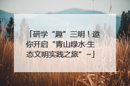 研学“趣”三明！邀你开启“青山绿水·生态文明实践之旅”~