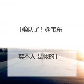 确认了！@韦东奕本人 是假的