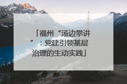 福州“汤边攀讲”：党建引领基层治理的生动实践