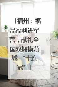福州：福品福利进军营，献礼全国双拥模范城 “十连冠”
