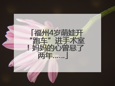 福州4岁萌娃开“跑车”进手术室！妈妈的心曾悬了两年……
