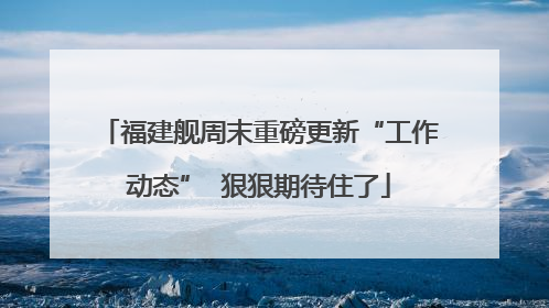 福建舰周末重磅更新“工作动态”  狠狠期待住了