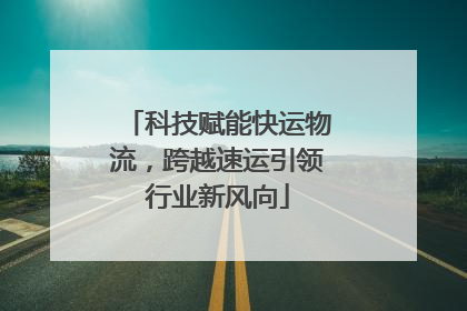 科技赋能快运物流，跨越速运引领行业新风向