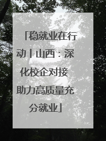 稳就业在行动丨山西：深化校企对接 助力高质量充分就业