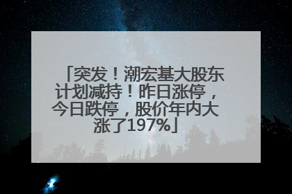 突发！潮宏基大股东计划减持！昨日涨停，今日跌停，股价年内大涨了197%
