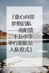 童心向党 梦想启航——南阳第二十五小学举行新队员入队仪式