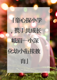 童心探小学，携手共成长 峨眉一小深化幼小衔接教育