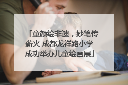 童颜绘非遗，妙笔传薪火 成都龙祥路小学成功举办儿童绘画展