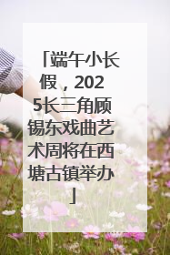 端午小长假，2025长三角顾锡东戏曲艺术周将在西塘古镇举办