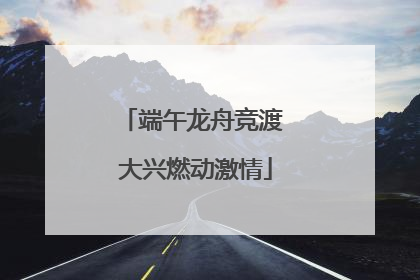 端午龙舟竞渡 大兴燃动激情