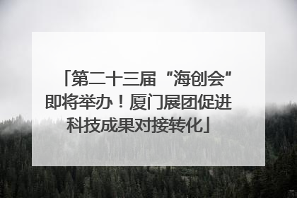 第二十三届“海创会”即将举办！厦门展团促进科技成果对接转化