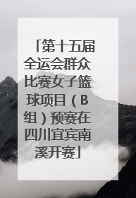 第十五届全运会群众比赛女子篮球项目（B组）预赛在四川宜宾南溪开赛