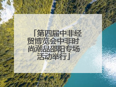 第四届中非经贸博览会中非时尚潮品邵阳专场活动举行