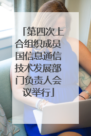 第四次上合组织成员国信息通信技术发展部门负责人会议举行