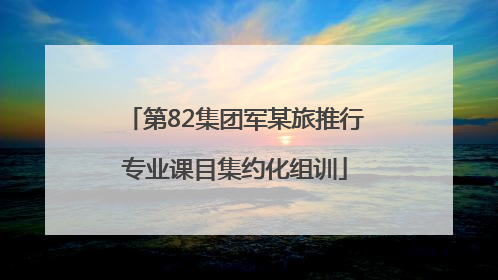 第82集团军某旅推行专业课目集约化组训