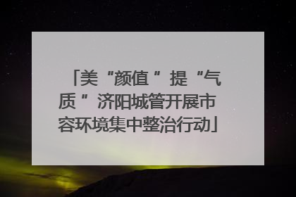 美“颜值 ”提“气质 ”济阳城管开展市容环境集中整治行动