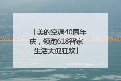 美的空调40周年庆，领跑618智家生活大促狂欢
