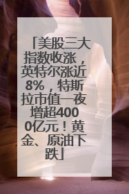 美股三大指数收涨，英特尔涨近8%，特斯拉市值一夜增超4000亿元！黄金、原油下跌