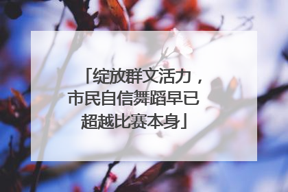 绽放群文活力，市民自信舞蹈早已超越比赛本身