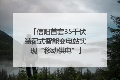 信阳首套35千伏装配式智能变电站实现“移动供电”