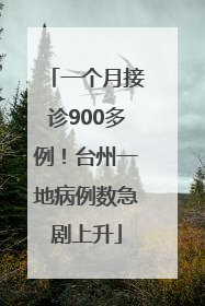 一个月接诊900多例！台州一地病例数急剧上升