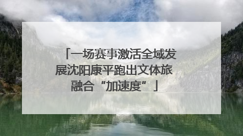 一场赛事激活全域发展沈阳康平跑出文体旅融合“加速度”