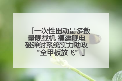 一次性出动最多数量舰载机 福建舰电磁弹射系统实力助攻“全甲板放飞”