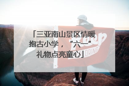 三亚南山景区情暖抱古小学，“六一”礼物点亮童心