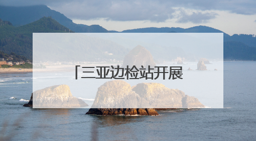 三亚边检站开展国家移民管理机构12367服务平台宣传活动