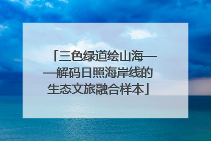 三色绿道绘山海——解码日照海岸线的生态文旅融合样本