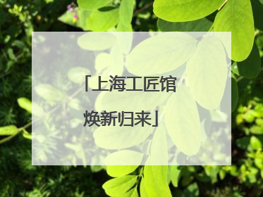 上海工匠馆焕新归来