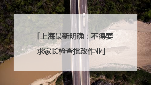 上海最新明确：不得要求家长检查批改作业