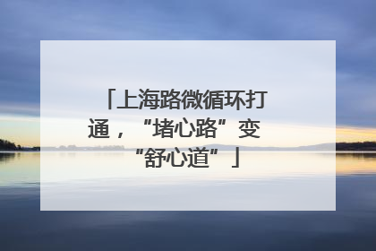 上海路微循环打通，“堵心路”变“舒心道”
