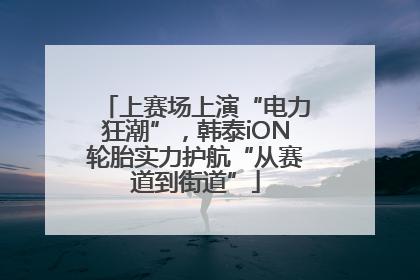 上赛场上演“电力狂潮”，韩泰iON轮胎实力护航“从赛道到街道”