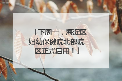 下周一，海淀区妇幼保健院北部院区正式启用！