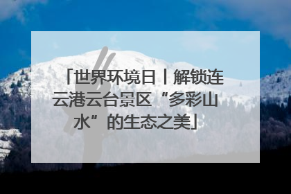 世界环境日丨解锁连云港云台景区“多彩山水”的生态之美