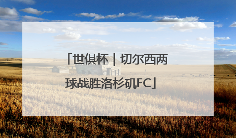 世俱杯｜切尔西两球战胜洛杉矶FC