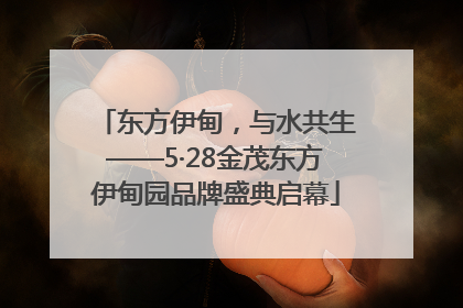 东方伊甸，与水共生——5·28金茂东方伊甸园品牌盛典启幕